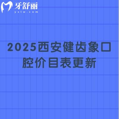 2025西安健齒象口腔價(jià)目表更新：烤瓷牙480+全瓷牙1150+種牙2380+附口碑與醫(yī)生介紹