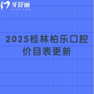 2025桂林柏樂口腔價(jià)目表更新：種牙/假牙/矯正/根管/補(bǔ)牙/拔牙等項(xiàng)目一應(yīng)俱全