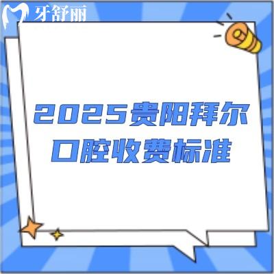 2025貴陽拜爾口腔收費標(biāo)準(zhǔn)：烤瓷牙/矯正/種牙/補(bǔ)牙/拔牙等價格都有