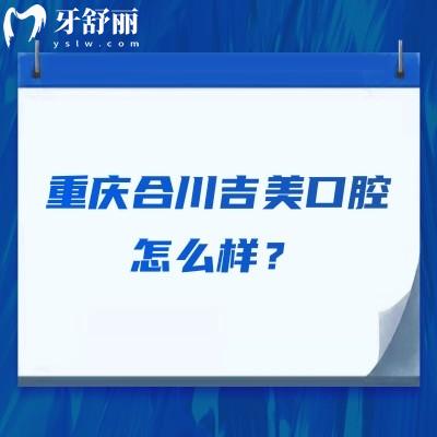 重慶合川吉美口腔怎么樣？醫(yī)生技術(shù)/醫(yī)院服務(wù)/收費(fèi)價(jià)格等都不錯(cuò)
