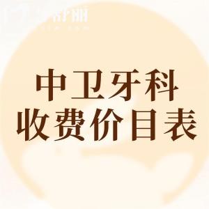 中衛(wèi)牙科醫(yī)院收費(fèi)價(jià)目表查詢，2025年補(bǔ)牙/拔牙/種牙/矯正等價(jià)格已下調(diào)