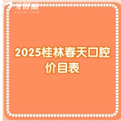 2025桂林春天口腔價(jià)目表，價(jià)目表+優(yōu)勢項(xiàng)目+詳細(xì)地址分享給你