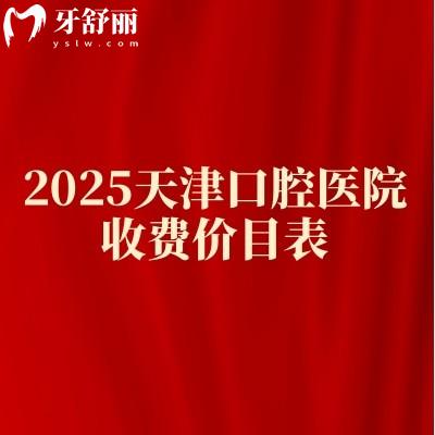 2025天津口腔醫(yī)院收費價目表，正畸/種植牙/牙冠/拔牙等價格