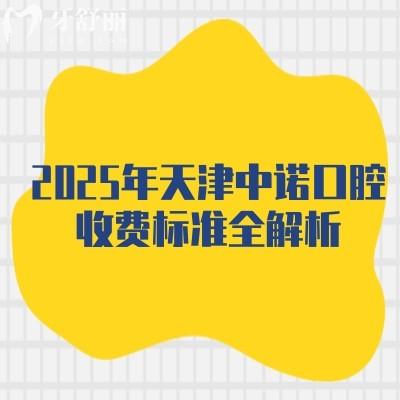 2025年天津中諾口腔收費標準全解析：種植牙/正畸/補牙等項目價格及地址