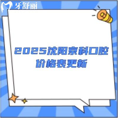 2025沈陽京科口腔價格表更新，活動義齒2000+種植牙5000+牙齒矯正7000+