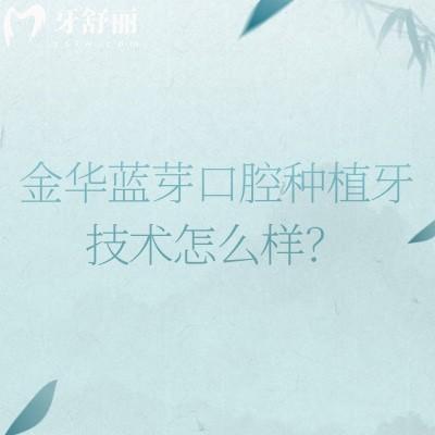金華藍(lán)芽口腔種植牙技術(shù)怎么樣？二級(jí)牙科數(shù)字化種牙技術(shù)靠譜醫(yī)生經(jīng)驗(yàn)多
