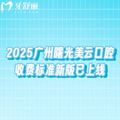 2025廣州曙光美云口腔收費標準新版已上線，詳細價格+地址分享