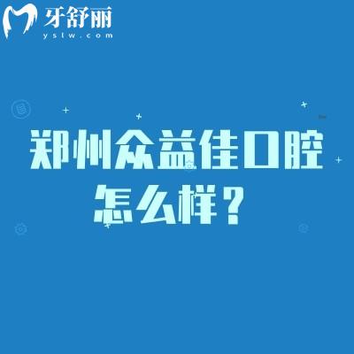 鄭州眾益佳口腔怎么樣？種牙2800+矯正6000+性價比高的正規(guī)牙科