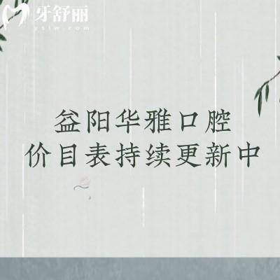 益陽華雅口腔價(jià)目表持續(xù)更新中！更新至25版種牙矯正補(bǔ)牙拔牙價(jià)格