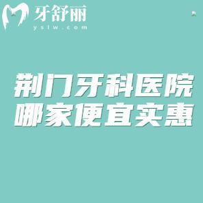 荊門(mén)牙科醫(yī)院哪家便宜實(shí)惠?小白兔/恩吉/海峰口腔技術(shù)不錯(cuò)口碑好