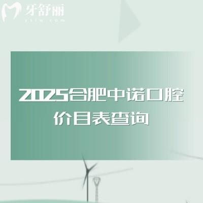 2025合肥中諾口腔價目表查詢，矯正類拔牙類種牙類補牙類等價格都有