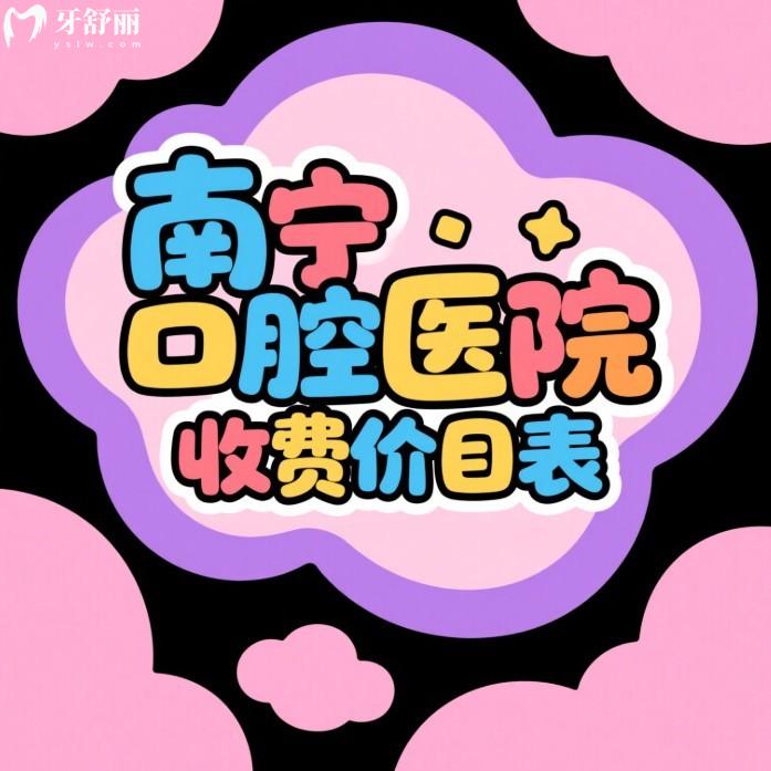 南寧口腔醫(yī)院收費(fèi)價目表2025全新公布種植牙|矯正|根管|拔牙|貼面收費(fèi)標(biāo)準(zhǔn)