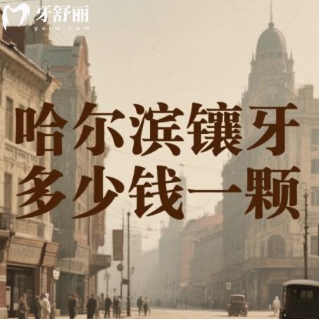 哈爾濱鑲牙多少錢一顆？2025年種牙假牙收費一覽附靠譜牙科排行