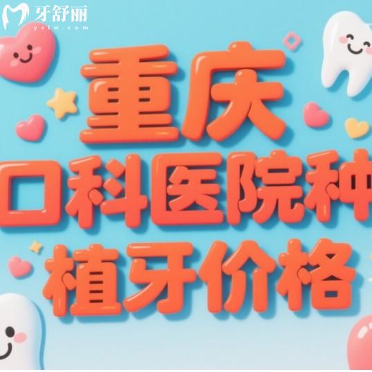 2025年重慶口腔醫(yī)院種植牙價格，包含集采后國產(chǎn)進口品牌植體一覽