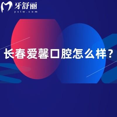 長(zhǎng)春愛(ài)馨口腔怎么樣？地址、營(yíng)業(yè)時(shí)間、簡(jiǎn)介及收費(fèi)大揭秘