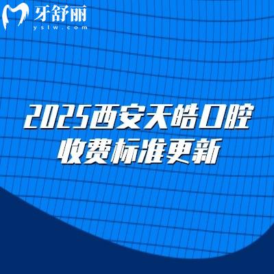 2025西安天皓口腔收費標(biāo)準(zhǔn)更新，種植牙2500元起矯正6500元起拔牙78元起