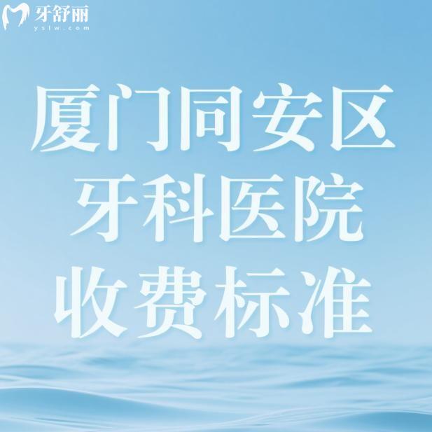 2025廈門同安區(qū)牙科醫(yī)院收費標(biāo)準(zhǔn):補牙180+拔牙100+種植牙3000+矯正6000+