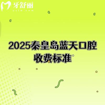 2025秦皇島藍(lán)天口腔收費(fèi)標(biāo)準(zhǔn)，種植牙2500+矯正6500+等補(bǔ)牙拔牙根管潔牙價(jià)格