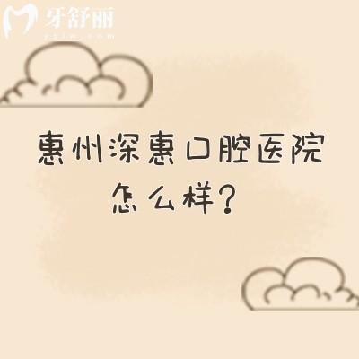 惠州深惠口腔醫(yī)院怎么樣？當(dāng)?shù)厝诵刨?性價(jià)比高/醫(yī)院實(shí)力強(qiáng)