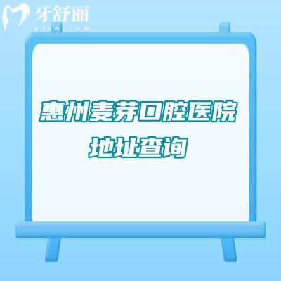 惠州麥芽口腔醫(yī)院地址查詢：兩家門店/晚8點接診/交通便利/價格透明
