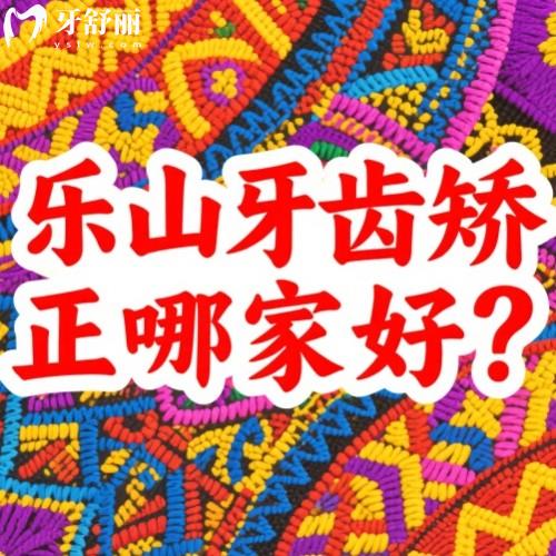 樂山牙齒矯正哪家好？正畸技術(shù)排行前五牙科名單共享