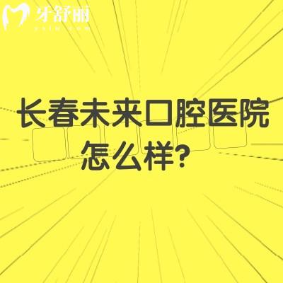 長春未來口腔醫(yī)院怎么樣？在南關(guān)區(qū)|擅長數(shù)字化種植/美學(xué)矯正等/醫(yī)院實力強(qiáng)