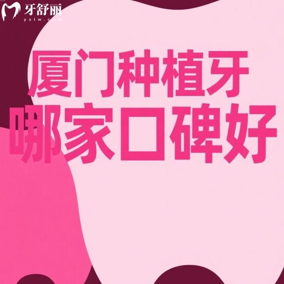 廈門(mén)種植牙哪家口碑好?5家正規(guī)口腔種植牙優(yōu)勢(shì)+價(jià)格全解析,助中老年重拾好口福！