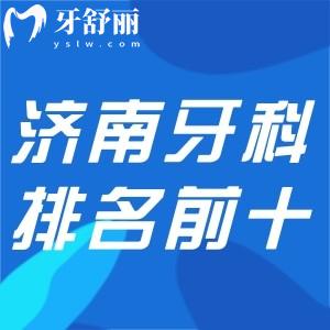 濟(jì)南牙科醫(yī)院排名前十:想找濟(jì)南哪里牙科便宜又好別錯(cuò)過(guò)的口碑牙科名單