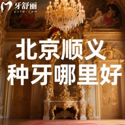 北京順義種牙哪里好？來看順德/佳美/芽美等正規(guī)靠譜牙科排行榜