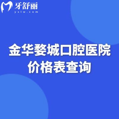 金華婺城口腔醫(yī)院價格表查詢，矯正/種牙/補牙/拔牙/鑲牙/種牙等價格全