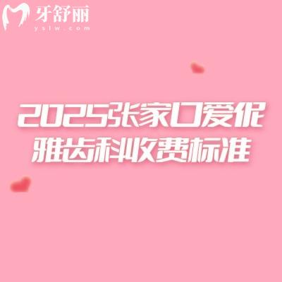2025張家口愛伲雅齒科收費標(biāo)準(zhǔn)，口腔項目齊全價格合理附上醫(yī)院地址