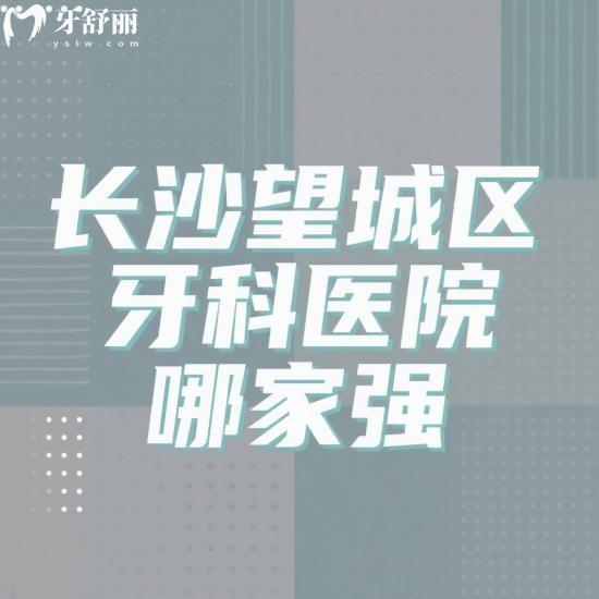 長(zhǎng)沙望城區(qū)牙科醫(yī)院哪家強(qiáng)?綜合實(shí)力盤點(diǎn)好牙依/雅爾/伢貝健等5家特色對(duì)比