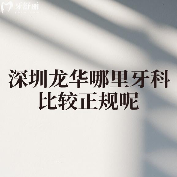 深圳龍華哪里牙科比較正規(guī)呢?推薦這6家正規(guī)牙科特色/醫(yī)生/價(jià)格全解析