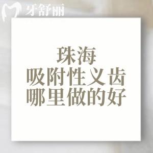 珠海吸附性義齒哪里做的好？正規(guī)靠譜的六和/九龍/精靈口腔大家喜歡去