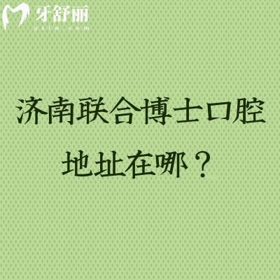 濟(jì)南聯(lián)合博士口腔地址在哪？在市中區(qū)擅長(zhǎng)矯正種植補(bǔ)牙拔牙根管等