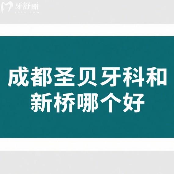 成都圣貝牙科和新橋哪個(gè)好?對(duì)比這兩家種牙都不錯(cuò),來(lái)看哪家更適合你