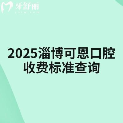 2025淄博可恩口腔收費(fèi)標(biāo)準(zhǔn)查詢，種植牙、牙齒矯正、補(bǔ)牙、拔牙、根管、潔牙等收費(fèi)