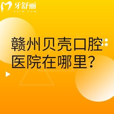 贛州貝殼口腔醫(yī)院在哪里？三家門店交通便利醫(yī)生靠譜設(shè)備齊全