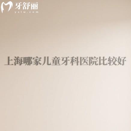 上海兒童牙科醫(yī)院哪家強(qiáng)？家長(zhǎng)推薦孩子不怕的口碑牙科排行前十名單