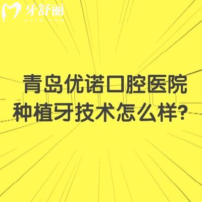 青島優(yōu)諾口腔醫(yī)院種植牙技術(shù)怎么樣？種植體品牌多價格多樣/醫(yī)生技術(shù)好