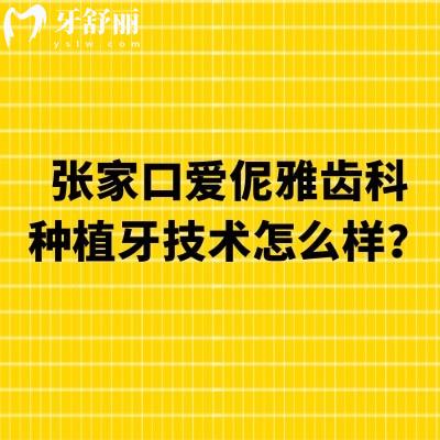 張家口愛伲雅齒科種植牙技術(shù)怎么樣？種植技術(shù)好多種價(jià)格選擇醫(yī)生靠譜
