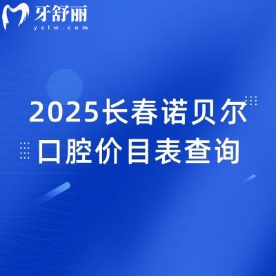 2025長(zhǎng)春諾貝爾口腔價(jià)目表查詢，價(jià)格優(yōu)惠性價(jià)比高種牙2680元起矯正6800元起