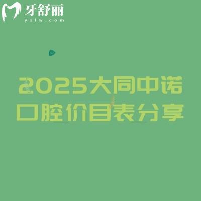 2025大同中諾口腔價(jià)目表分享，涵蓋了種牙、矯正、補(bǔ)牙、鑲牙、拔牙等價(jià)格